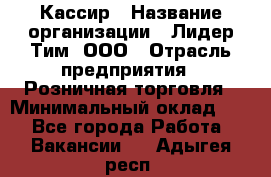 Кассир › Название организации ­ Лидер Тим, ООО › Отрасль предприятия ­ Розничная торговля › Минимальный оклад ­ 1 - Все города Работа » Вакансии   . Адыгея респ.